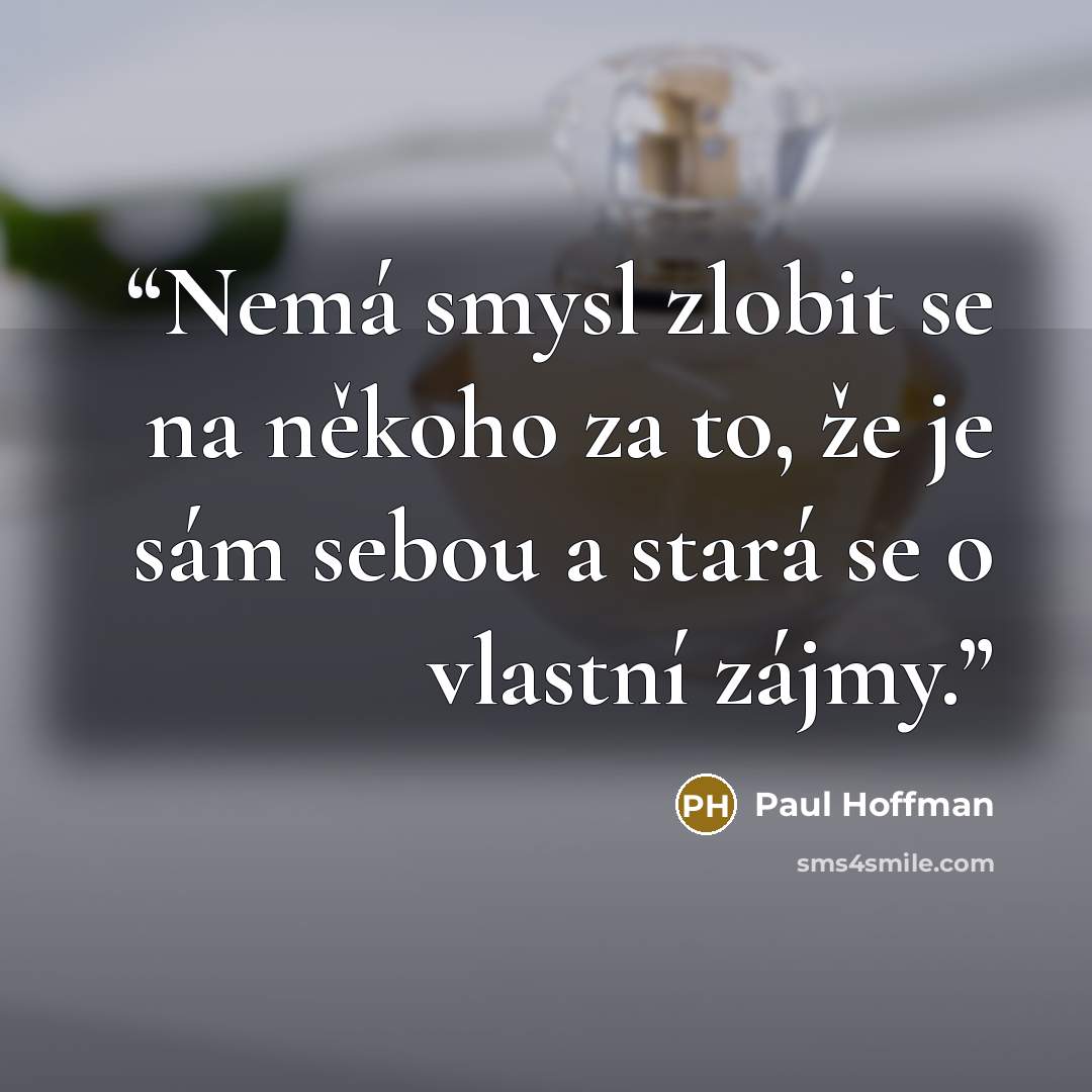 “Nemá smysl zlobit se na někoho za to, že je sám sebou a stará se o vlastní zájmy.” quote by Paul Hoffman