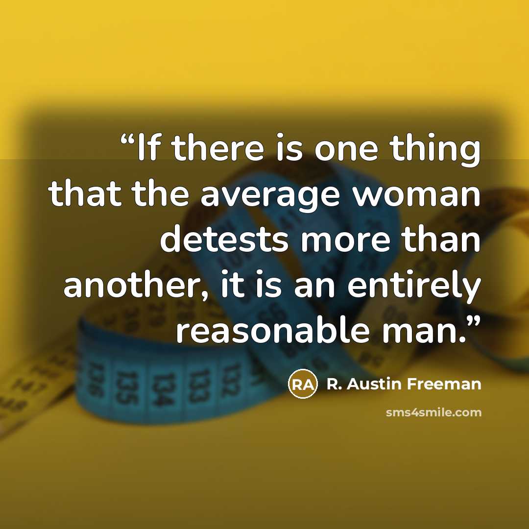 “If there is one thing that the average woman detests more than another, it is an entirely reasonable man.” quote by R. Austin Freeman