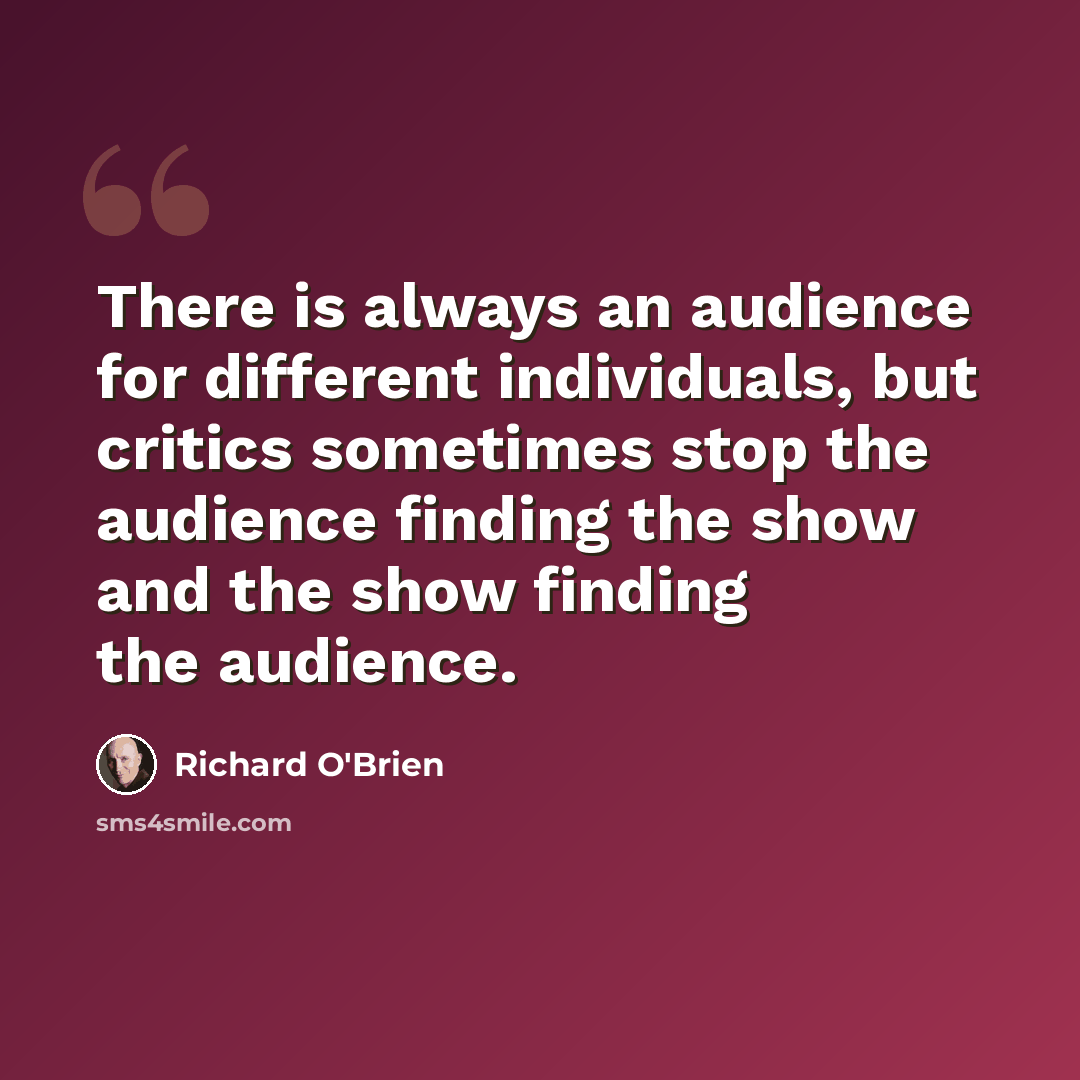 “There is always an audience for different individuals, but critics sometimes stop the audience finding the show and the show finding the audience.” quote by Richard O'Brien