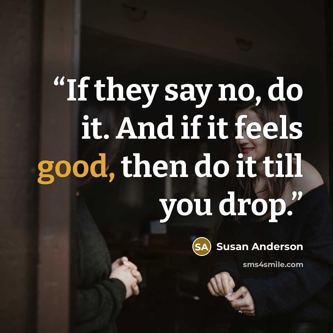 “If they say no, do it. And if it feels good, then do it till you drop.” quote by susan anderson