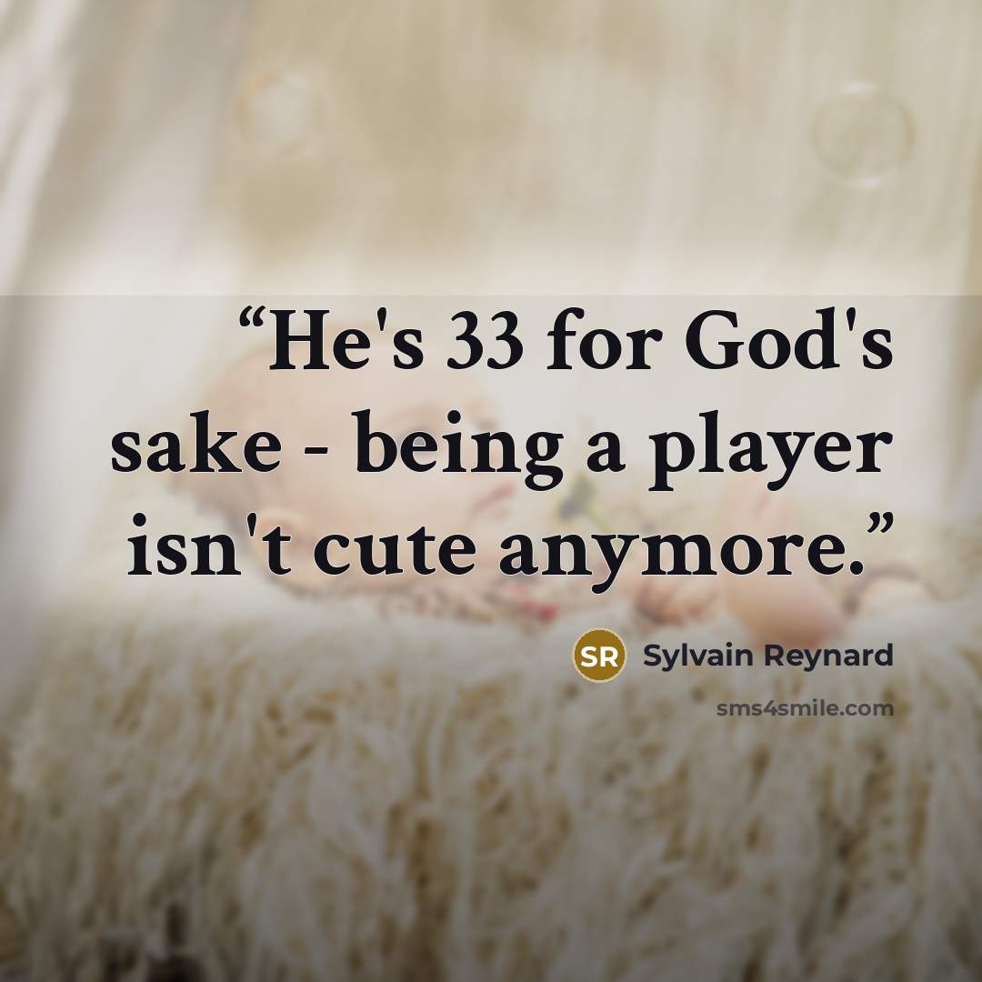 “He's 33 for God's sake - being a player isn't cute anymore.” quote by Sylvain Reynard