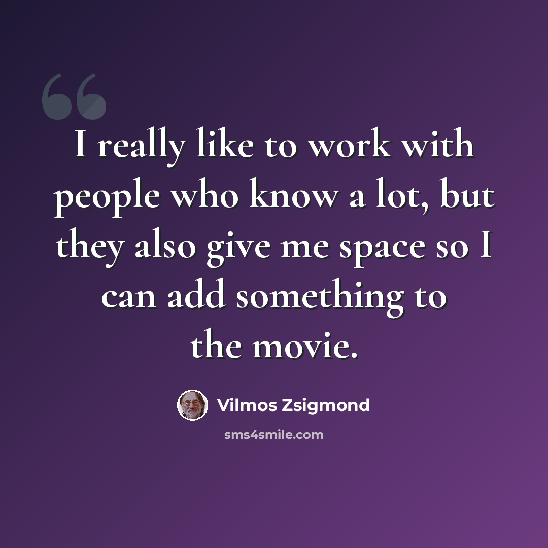 “I really like to work with people who know a lot, but they also give me space so I can add something to the movie.” quote by Vilmos Zsigmond