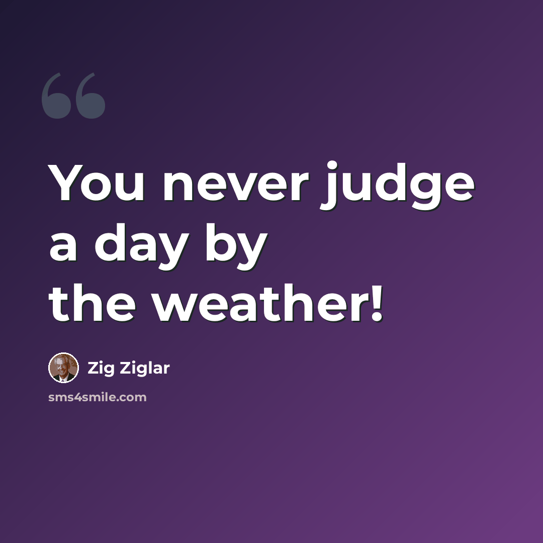 “You never judge a day by the weather!” quote by Zig Ziglar