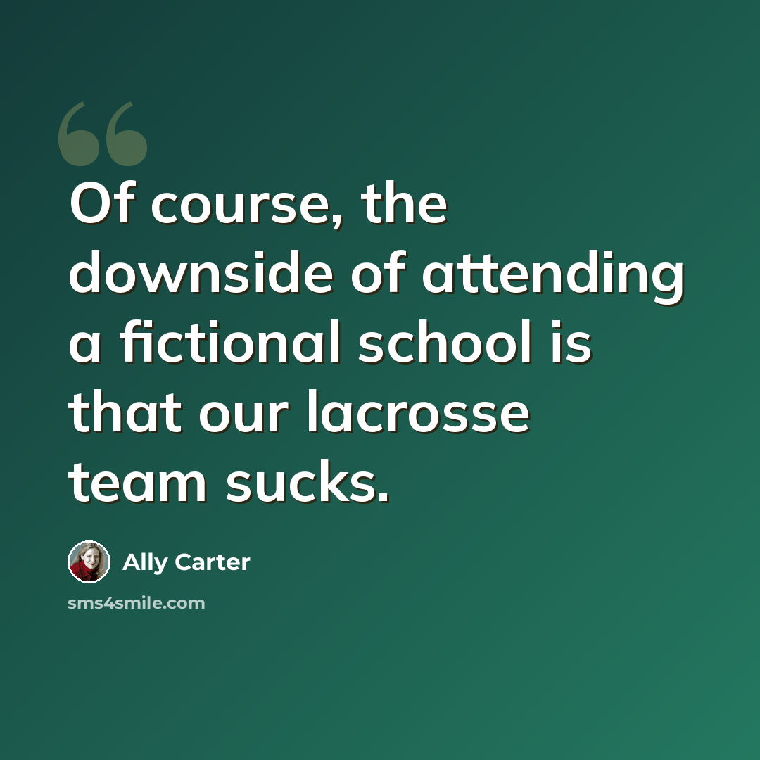 “Of course, the downside of attending a fictional school is that our lacrosse team sucks.” quote by Ally Carter