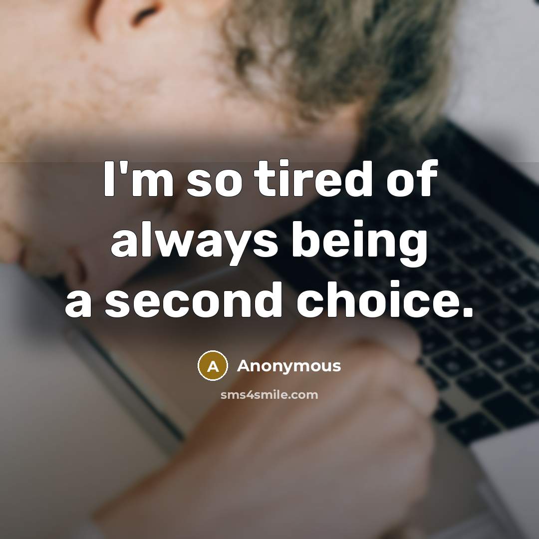 “I'm so tired of always being a second choice.” quote by Anonymous