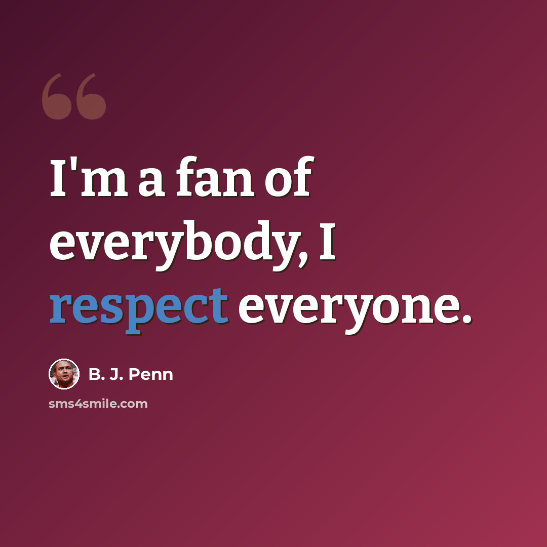 “I'm a fan of everybody, I respect everyone.” quote by B. J. Penn