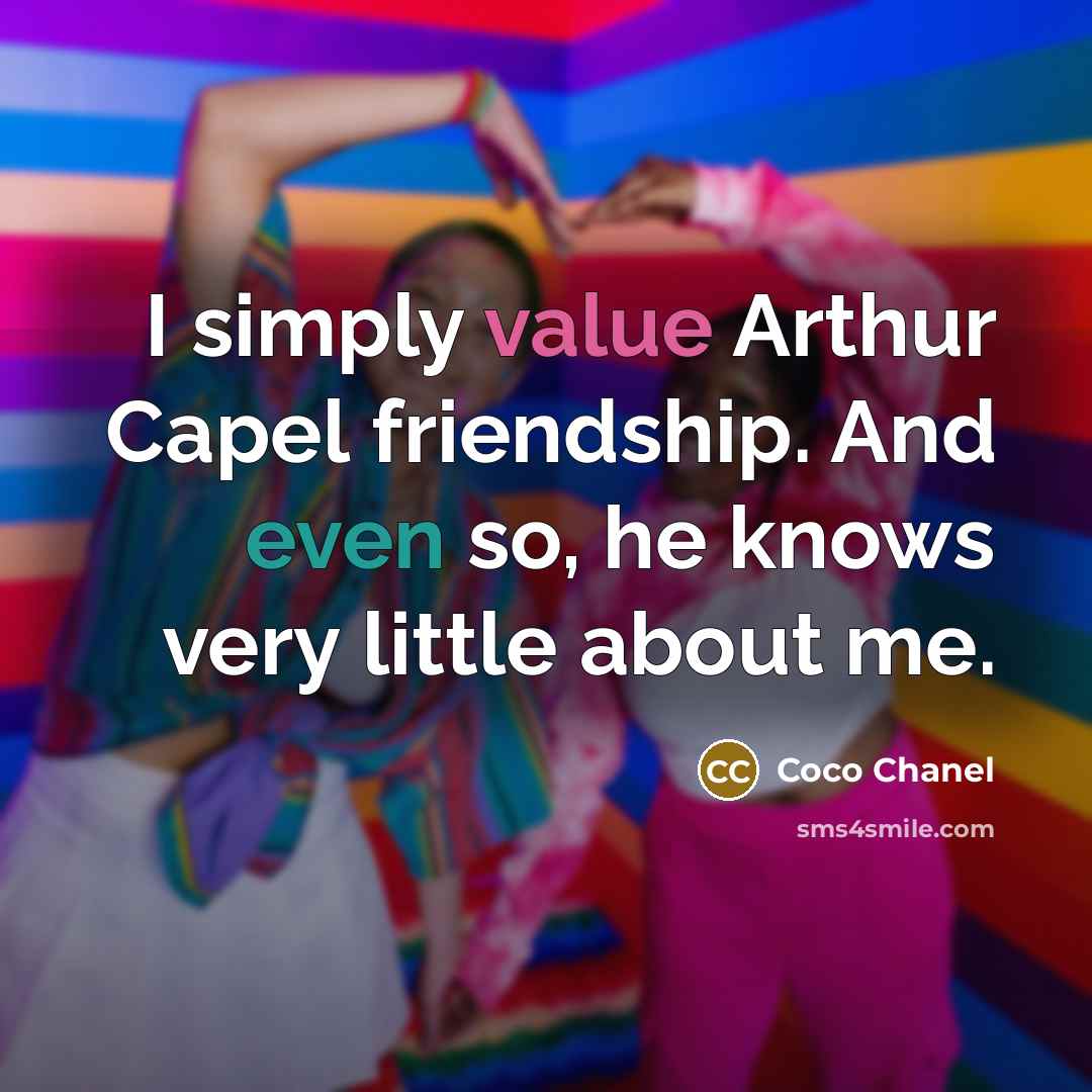 “I simply value Arthur Capel friendship. And even so, he knows very little about me.” quote by Coco Chanel