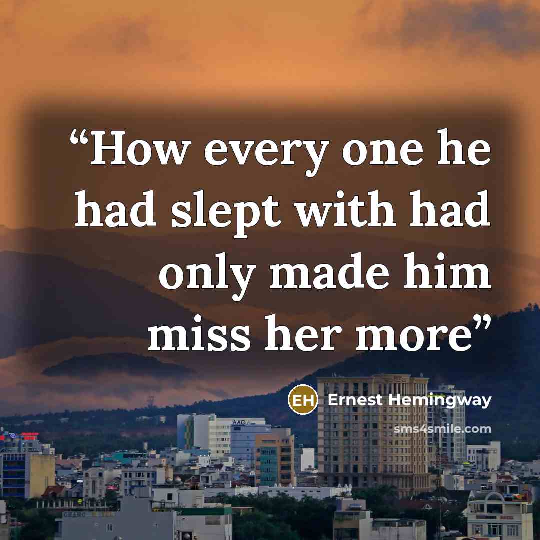 “How every one he had slept with had only made him miss her more” quote by Ernest Hemingway