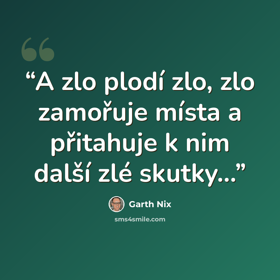 “A zlo plodí zlo, zlo zamořuje místa a přitahuje k nim další zlé skutky...” quote by Garth Nix