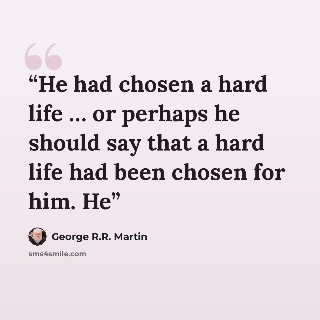 “He had chosen a hard life … or perhaps he should say that a hard life had been chosen for him. He” quote by George R.R. Martin