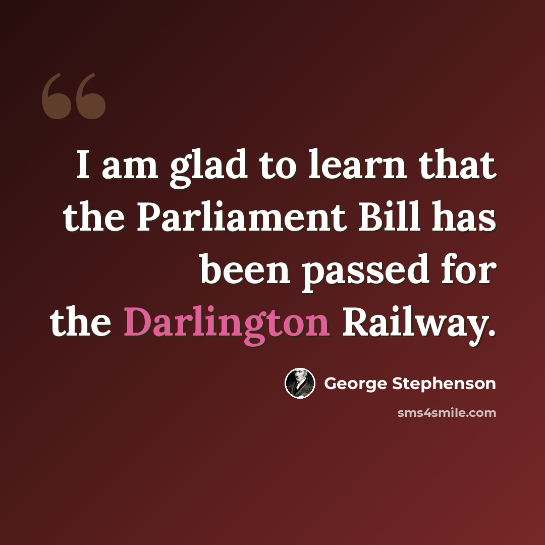 “I am glad to learn that the Parliament Bill has been passed for the Darlington Railway.” quote by George Stephenson