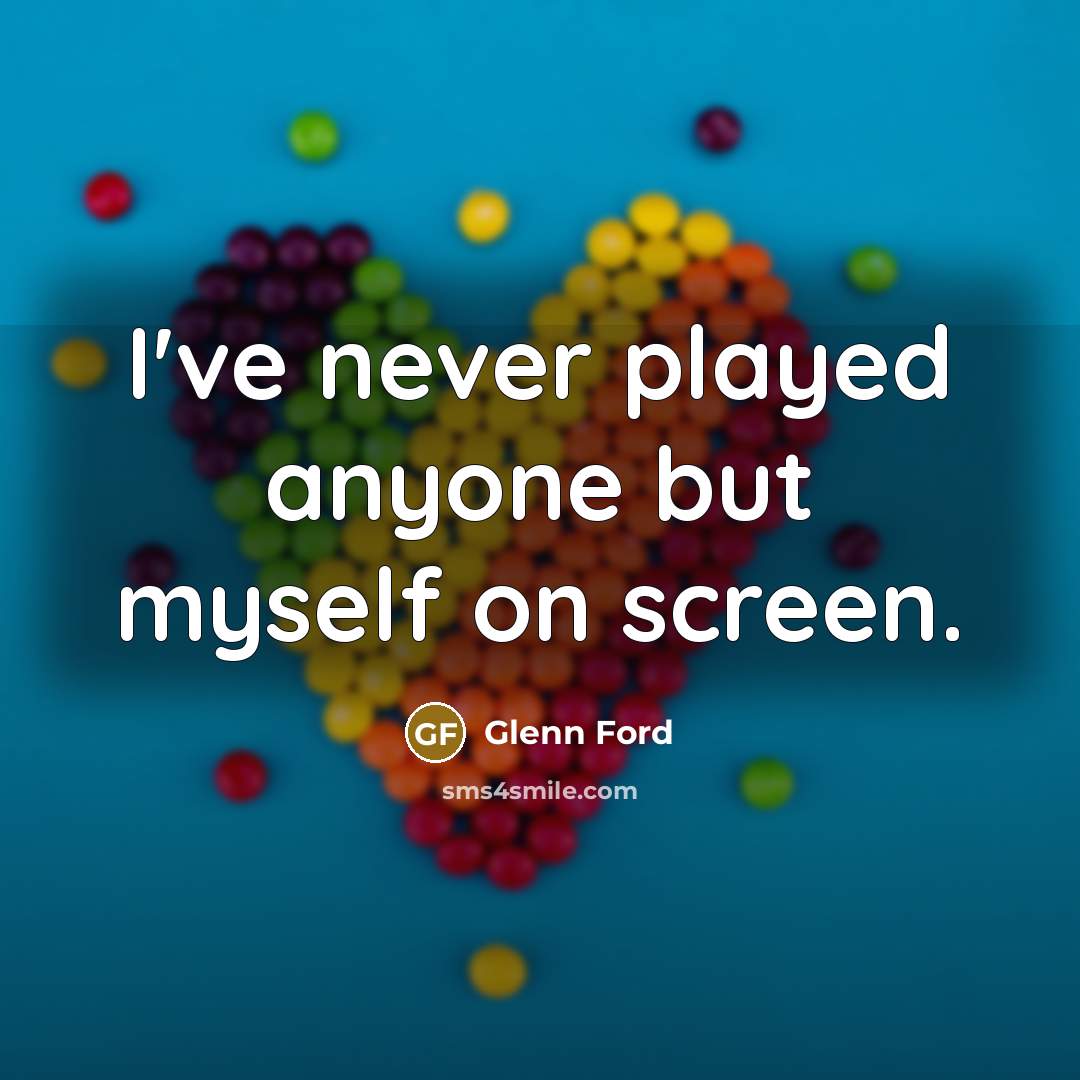 “I've never played anyone but myself on screen.” quote by Glenn Ford