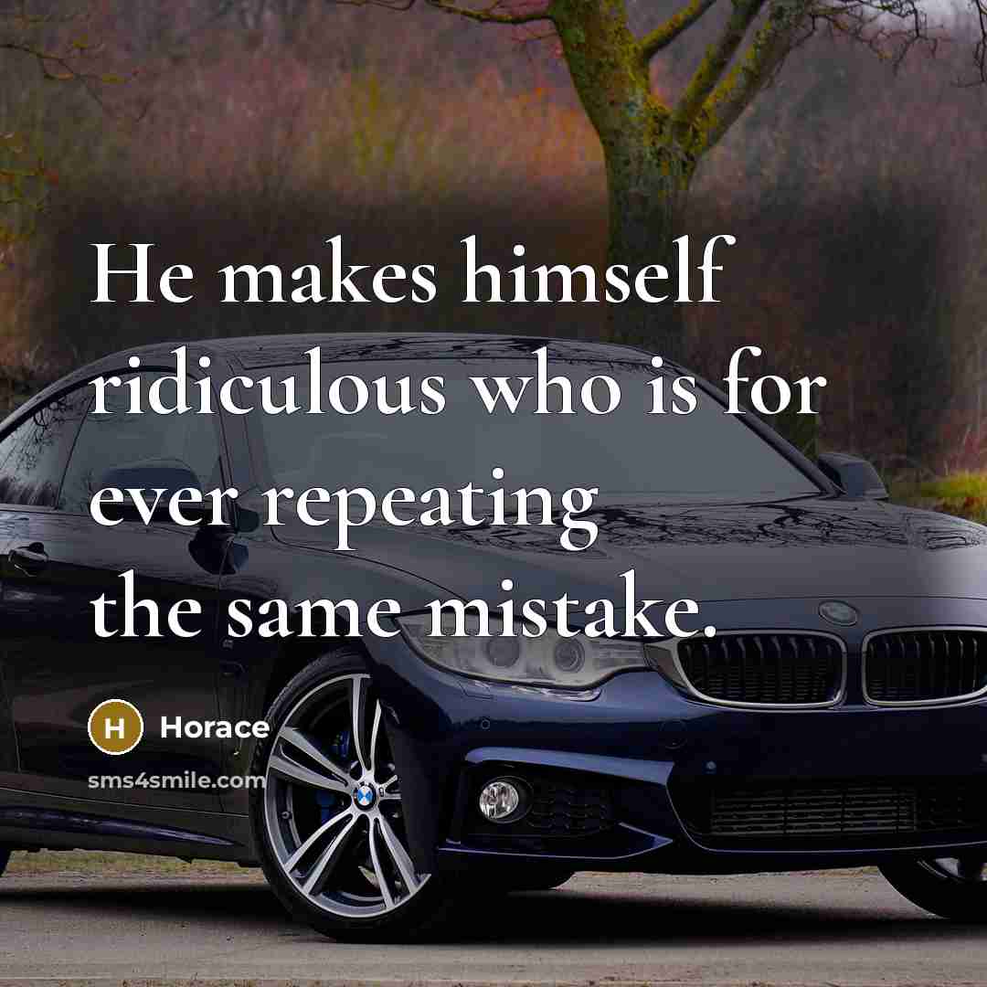 “He makes himself ridiculous who is for ever repeating the same mistake.” quote by Horace