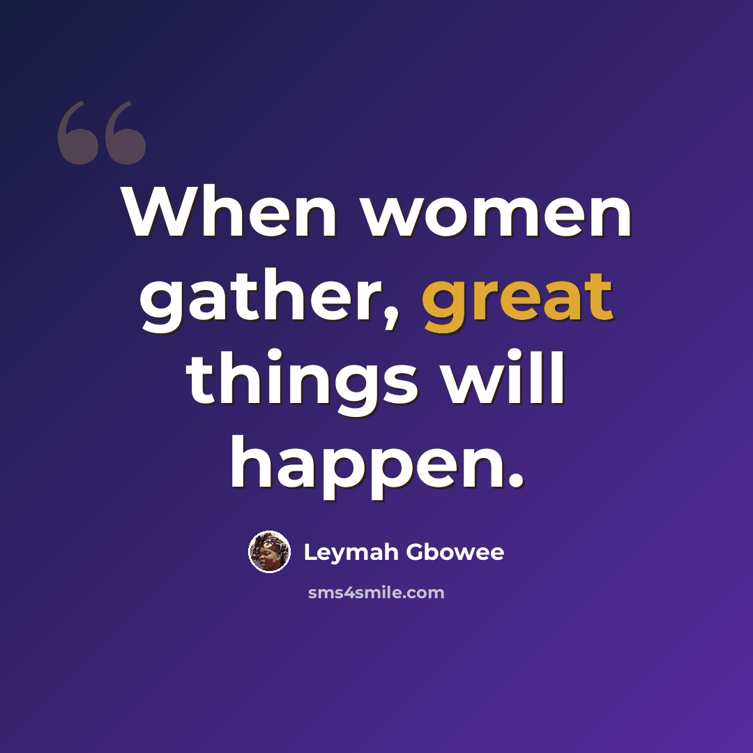 “When women gather, great things will happen.” quote by Leymah Gbowee