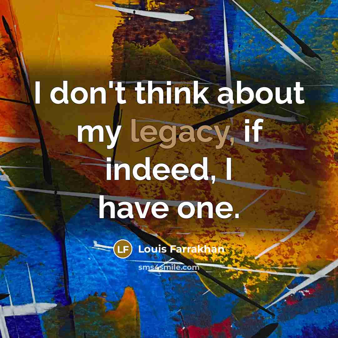 “I don't think about my legacy, if indeed, I have one.” quote by Louis Farrakhan