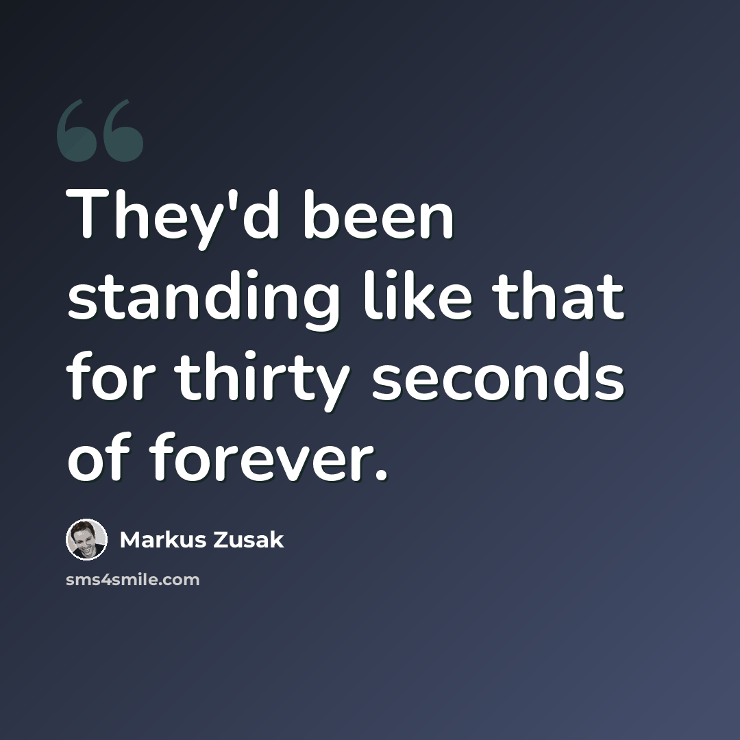 “They'd been standing like that for thirty seconds of forever.” quote by Markus Zusak