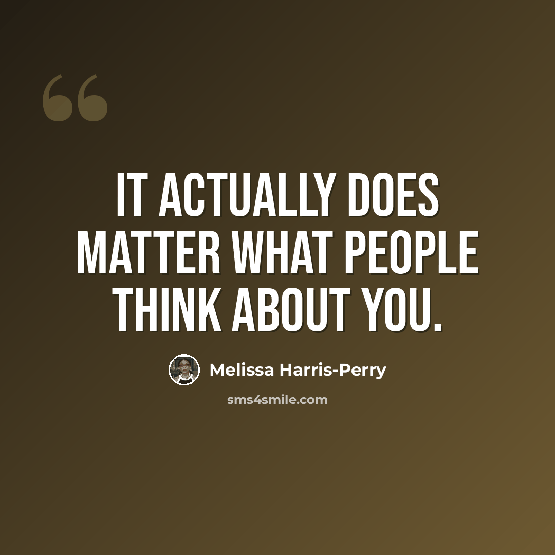 “It actually does matter what people think about you.” quote by Melissa Harris-Perry