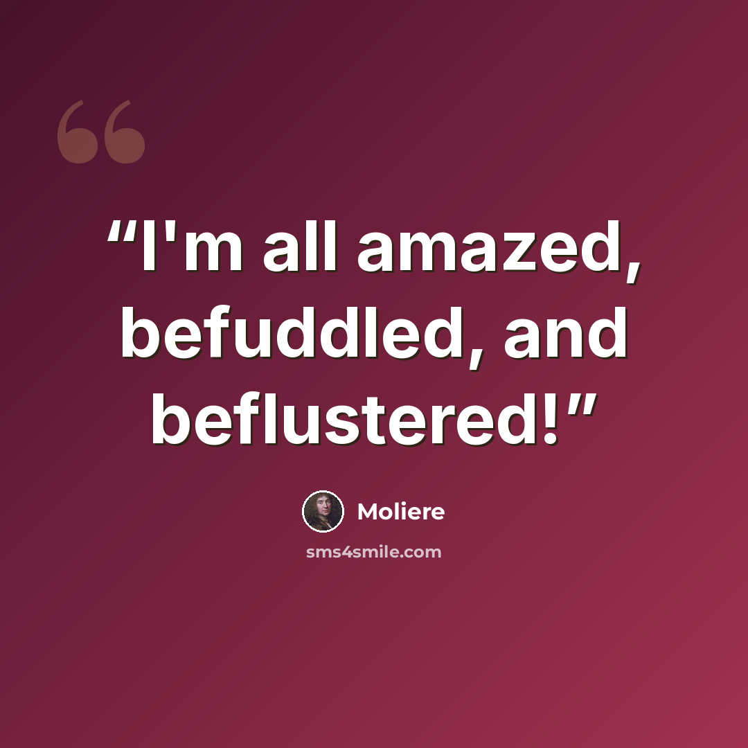 “I'm all amazed, befuddled, and beflustered!” quote by Molière