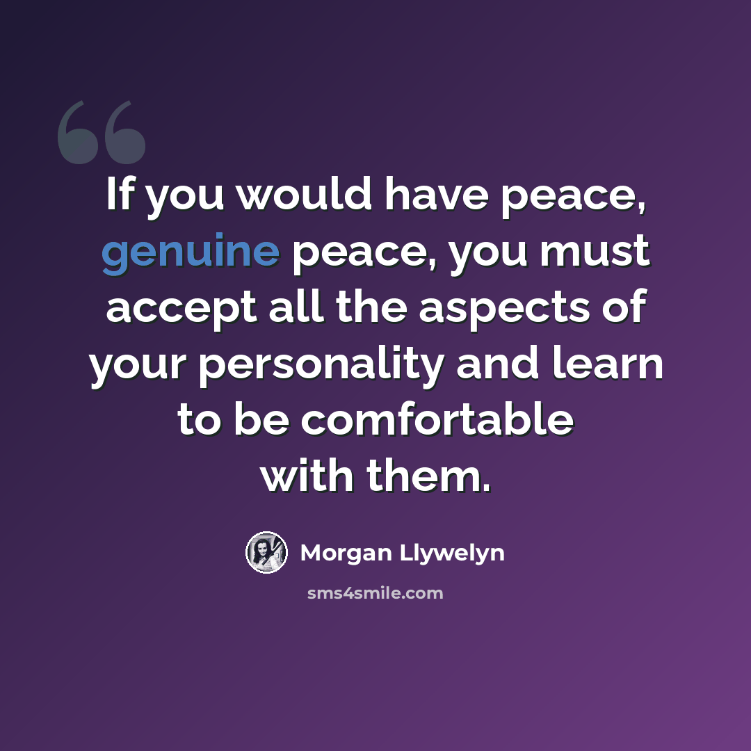 “If you would have peace, genuine peace, you must accept all the aspects of your personality and learn to be comfortable with them.” quote by Morgan Llywelyn