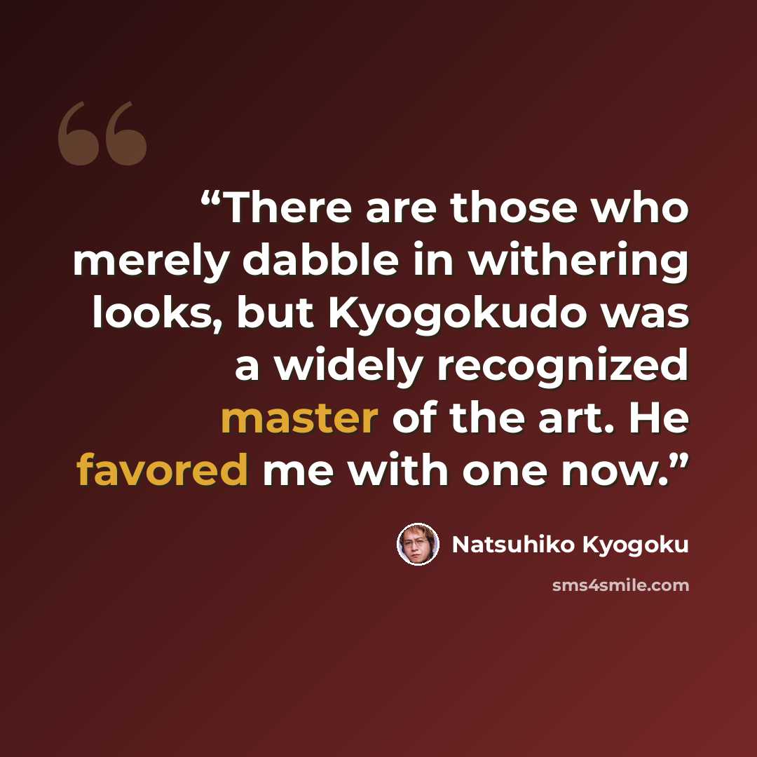 “There are those who merely dabble in withering looks, but Kyogokudo was a widely recognized master of the art. He favored me with one now.” quote by Natsuhiko Kyogoku