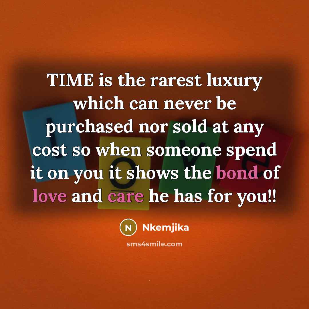 “TIME is the rarest luxury which can never be purchased nor sold at any cost so when someone spend it on you it shows the bond of love and care he has for you!!” quote by Nkemjika