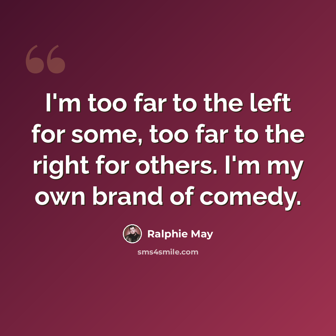 “I'm too far to the left for some, too far to the right for others. I'm my own brand of comedy.” quote by Ralphie May
