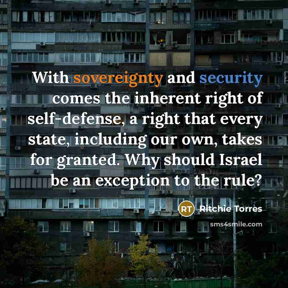 “With sovereignty and security comes the inherent right of self-defense, a right that every state, including our own, takes for granted. Why should Israel be an exception to the rule?” quote by Ritchie Torres