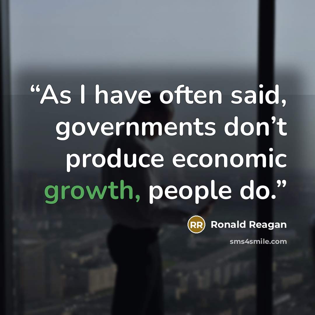 “As I have often said, governments don’t produce economic growth, people do.” quote by Ronald Reagan
