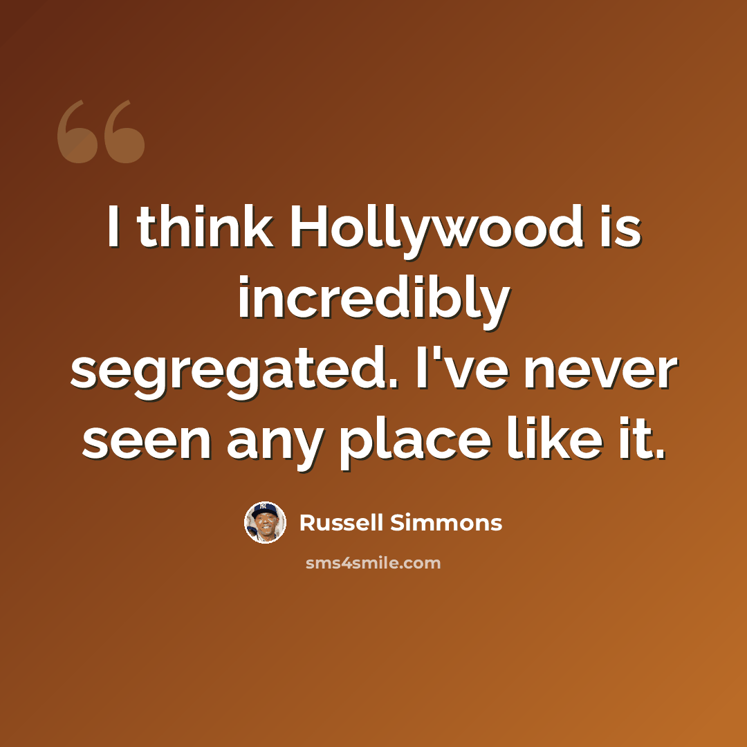 “I think Hollywood is incredibly segregated. I've never seen any place like it.” quote by Russell Simmons