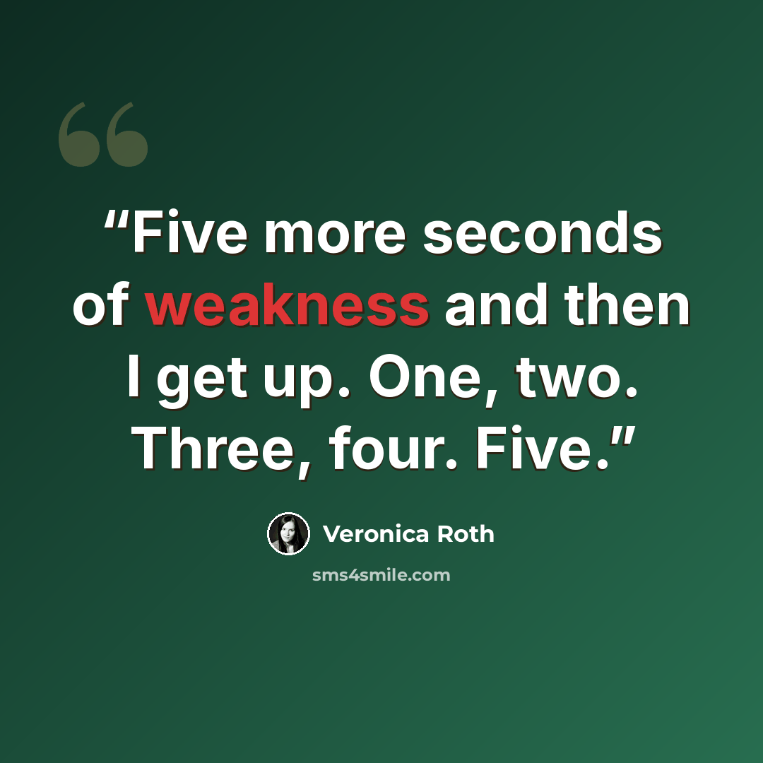 “Five more seconds of weakness and then I get up. One, two. Three, four. Five.” quote by Veronica Roth