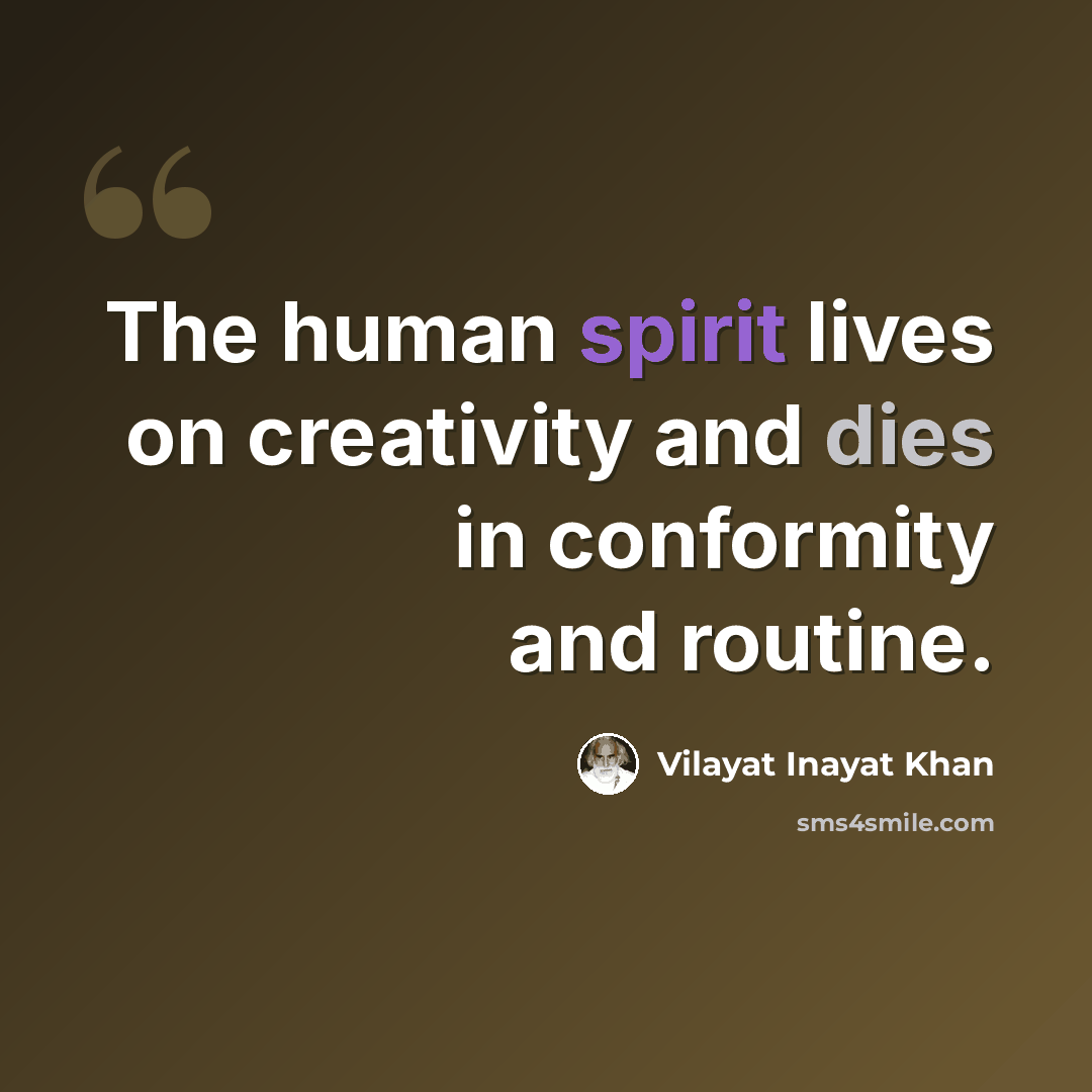 “The human spirit lives on creativity and dies in conformity and routine.” quote by Vilayat Inayat Khan
