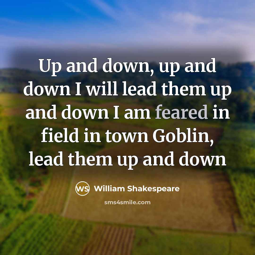 “Up and down, up and down I will lead them up and down I am feared in field in town Goblin, lead them up and down” quote by William Shakespeare