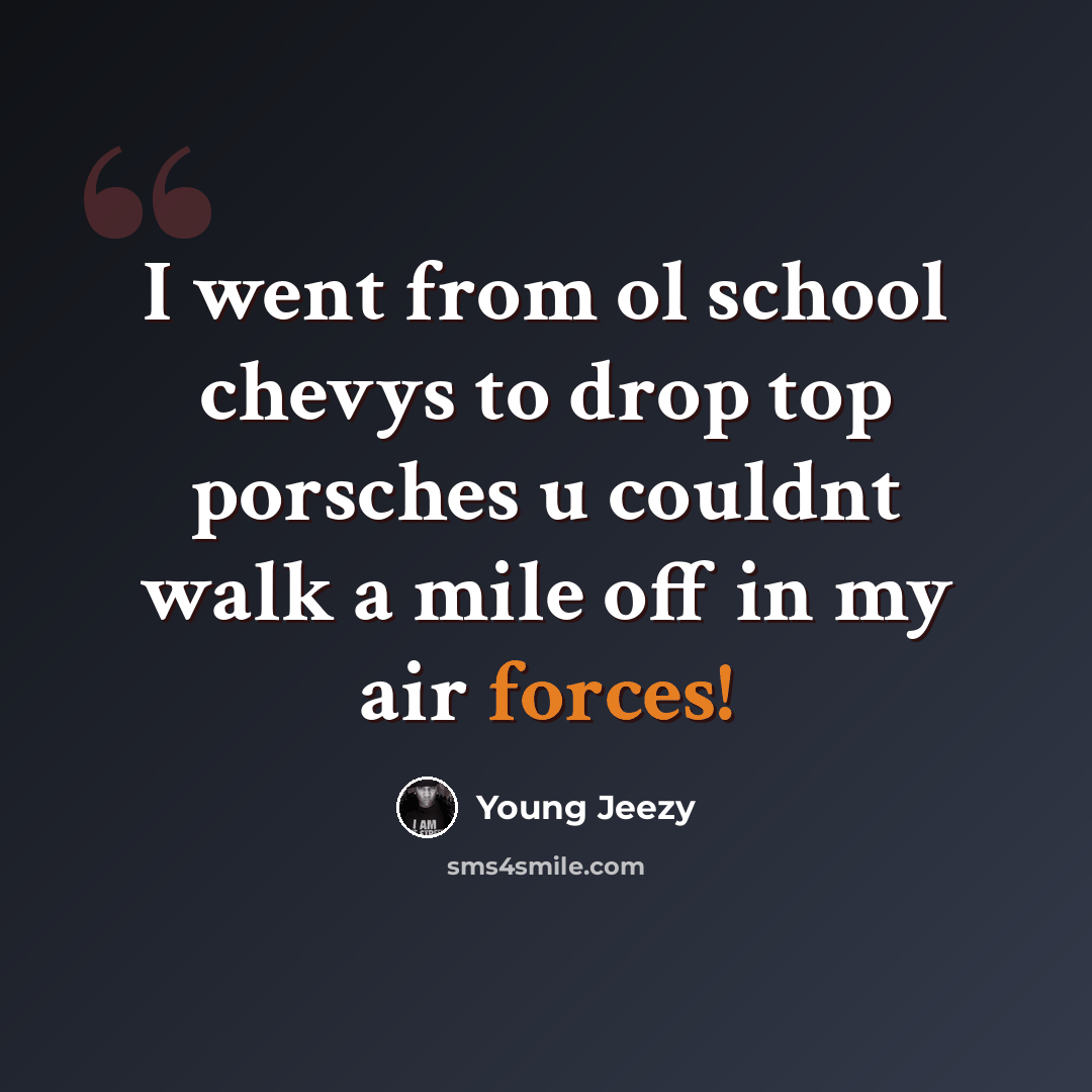 “I went from ol school chevys to drop top porsches u couldnt walk a mile off in my air forces!” quote by Young Jeezy