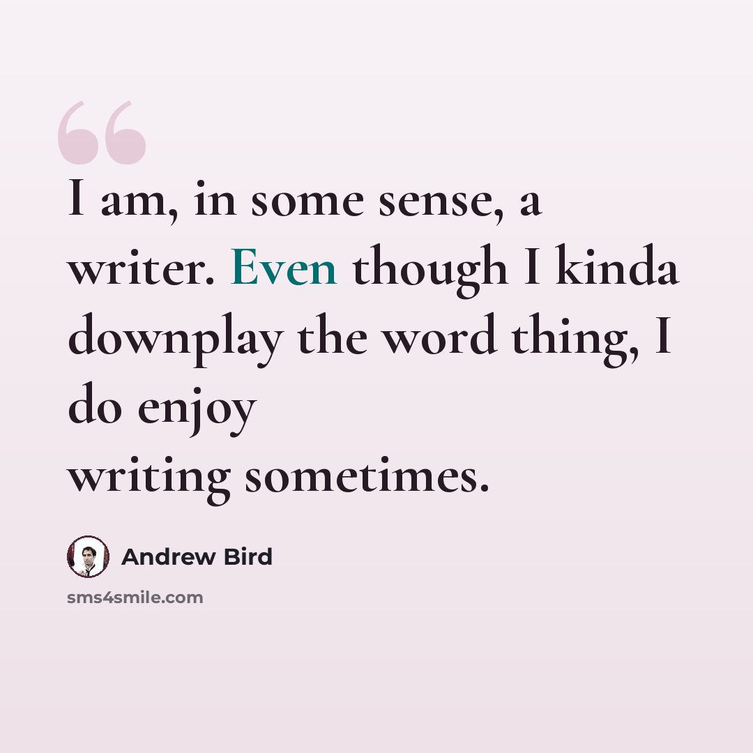 “I am, in some sense, a writer. Even though I kinda downplay the word thing, I do enjoy writing sometimes.” quote by Andrew Bird