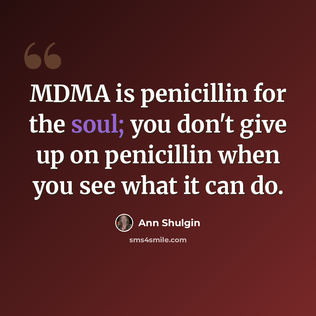 “MDMA is penicillin for the soul; you don't give up on penicillin when you see what it can do.” quote by Ann Shulgin