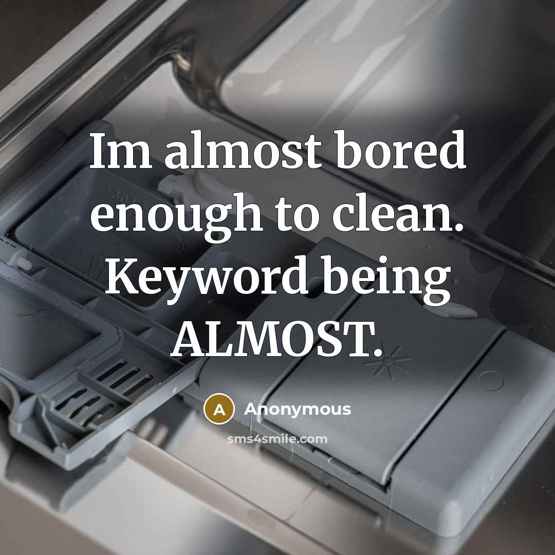 “Im almost bored enough to clean. Keyword being ALMOST.” quote by Anonymous