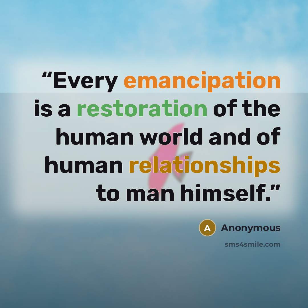 “Every emancipation is a restoration of the human world and of human relationships to man himself.” quote by Anonymous