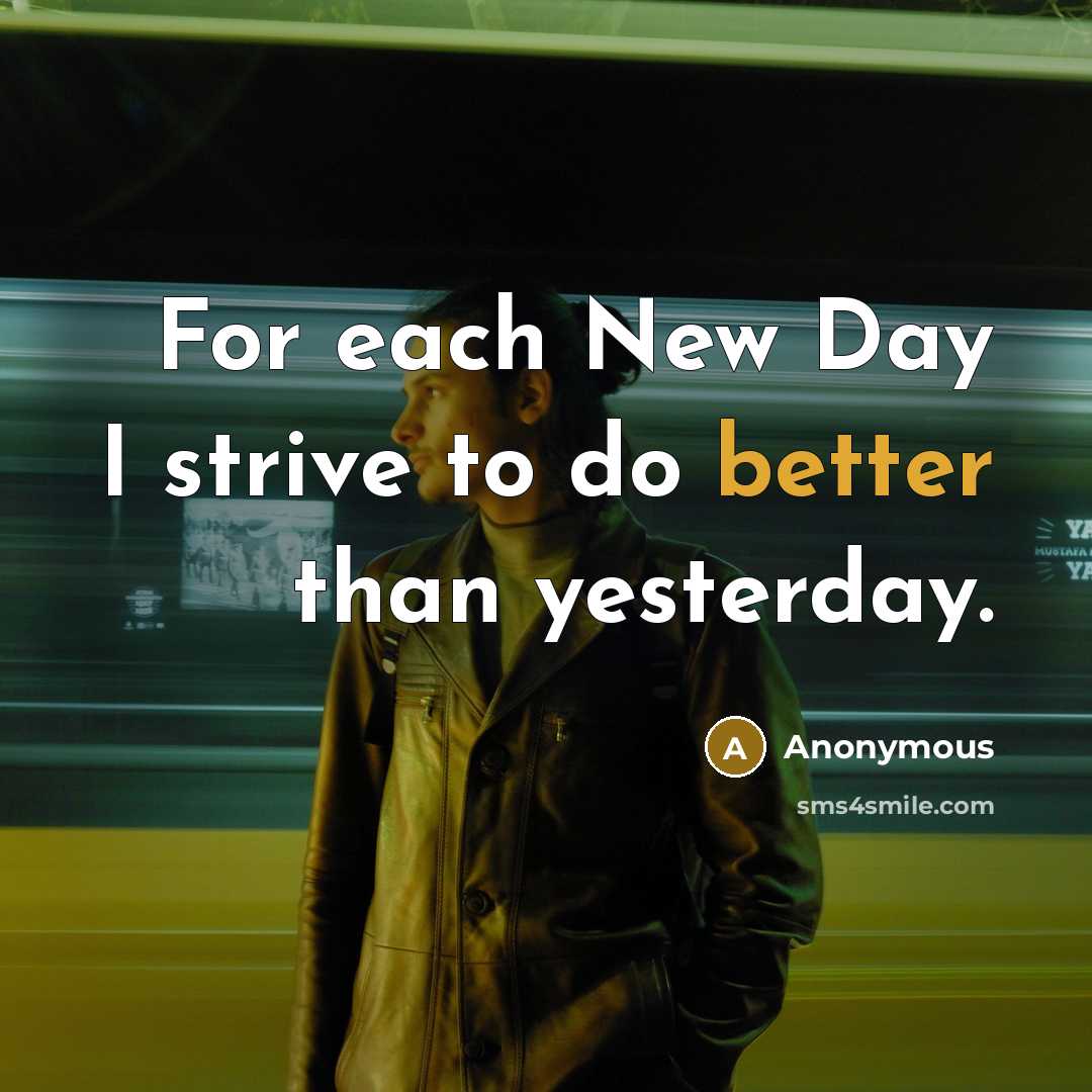 “For each New Day I strive to do better than yesterday.” quote by Anonymous