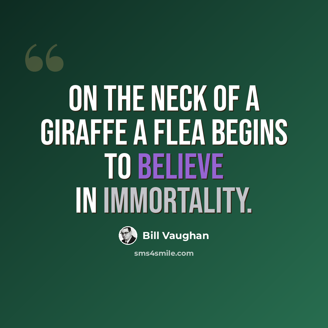 “On the neck of a giraffe a flea begins to believe in immortality.” quote by Bill Vaughan