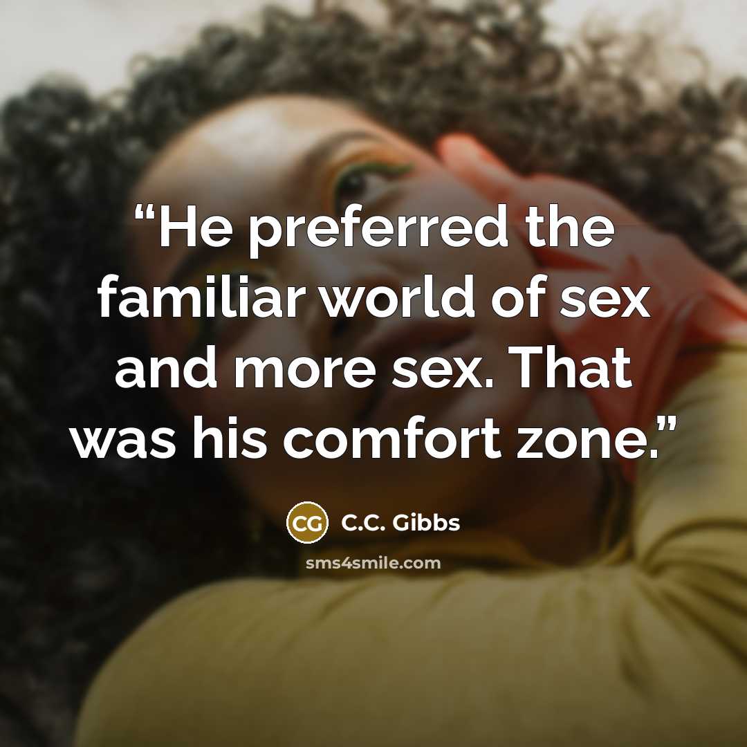 “He preferred the familiar world of sex and more sex. That was his comfort zone.” quote by C.C. Gibbs