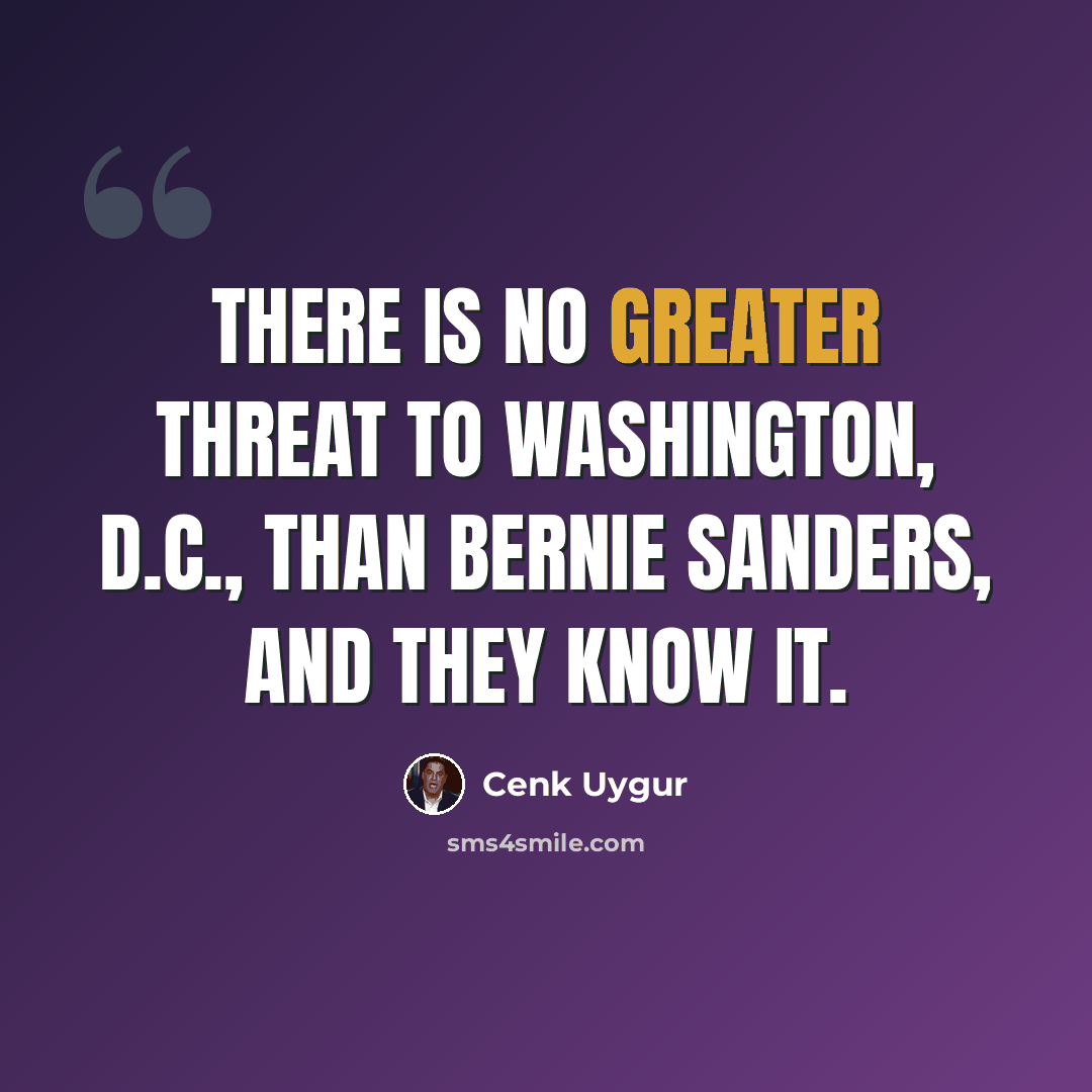 “There is no greater threat to Washington, D.C., than Bernie Sanders, and they know it.” quote by Cenk Uygur