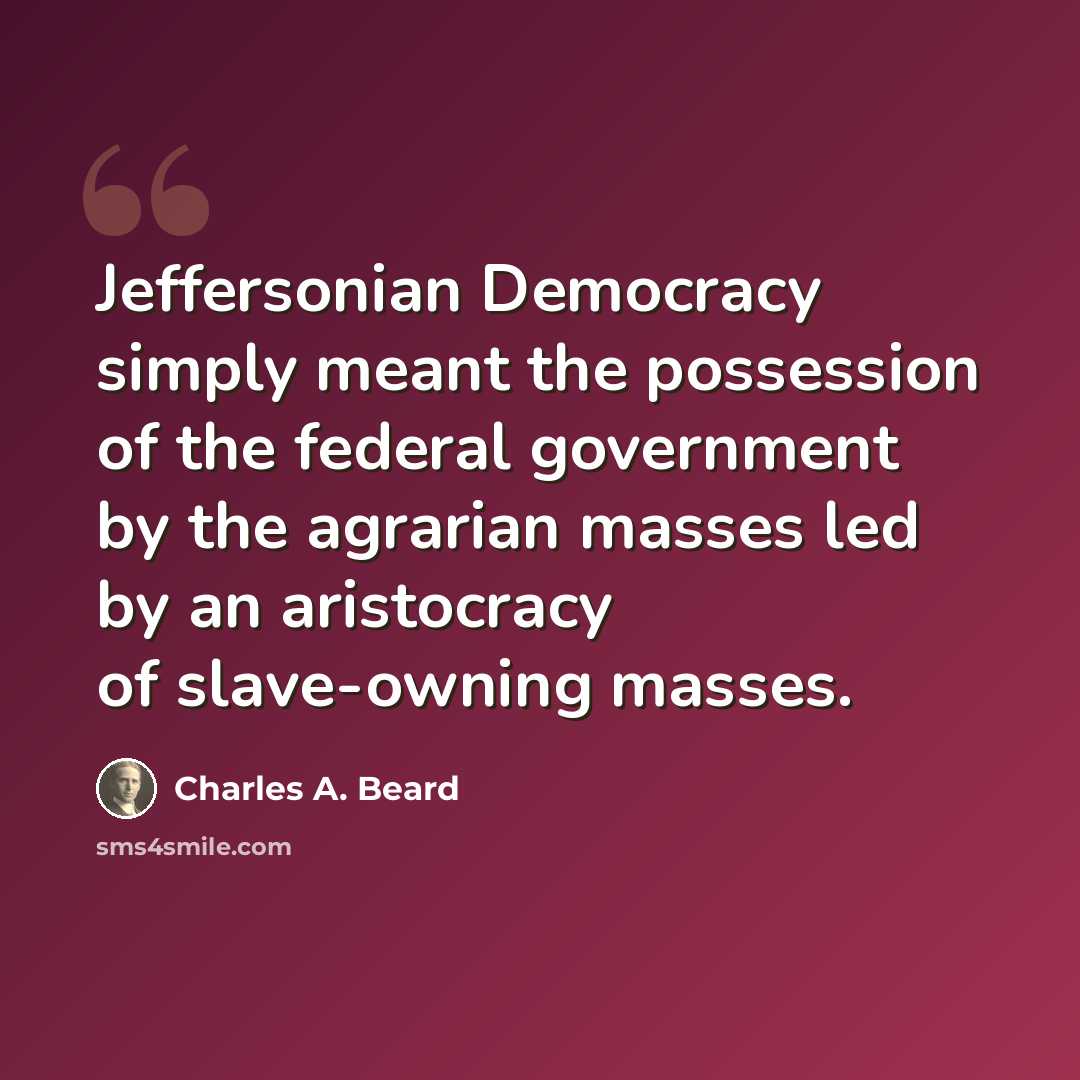 “Jeffersonian Democracy simply meant the possession of the federal government by the agrarian masses led by an aristocracy of slave-owning masses.” quote by Charles A. Beard