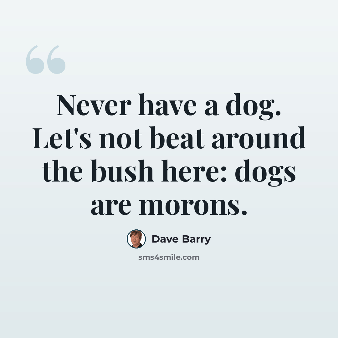 “Never have a dog. Let's not beat around the bush here: dogs are morons.” quote by Dave Barry