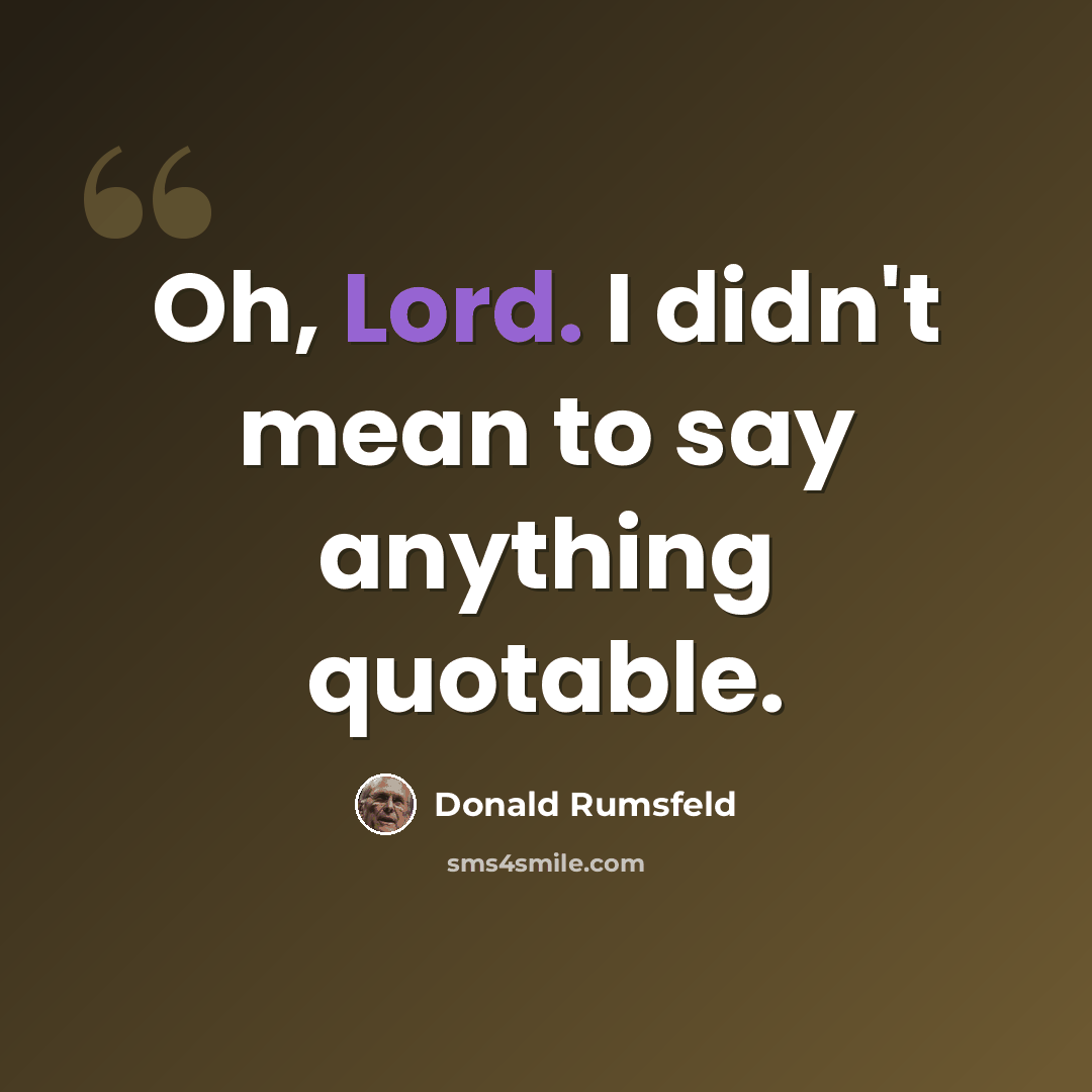 “Oh, Lord. I didn't mean to say anything quotable.” quote by Donald Rumsfeld