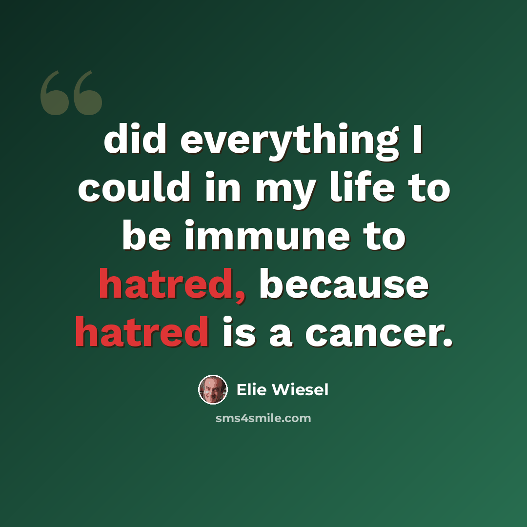 “did everything I could in my life to be immune to hatred, because hatred is a cancer.” quote by Elie Wiesel