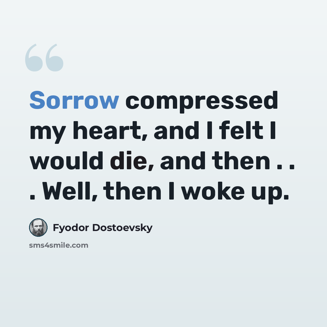 “Sorrow compressed my heart, and I felt I would die, and then . . . Well, then I woke up.” quote by Fyodor Dostoevsky