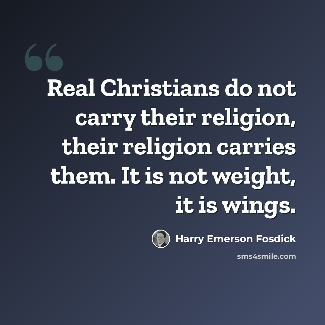 “Real Christians do not carry their religion, their religion carries them. It is not weight, it is wings.” quote by Harry Emerson Fosdick
