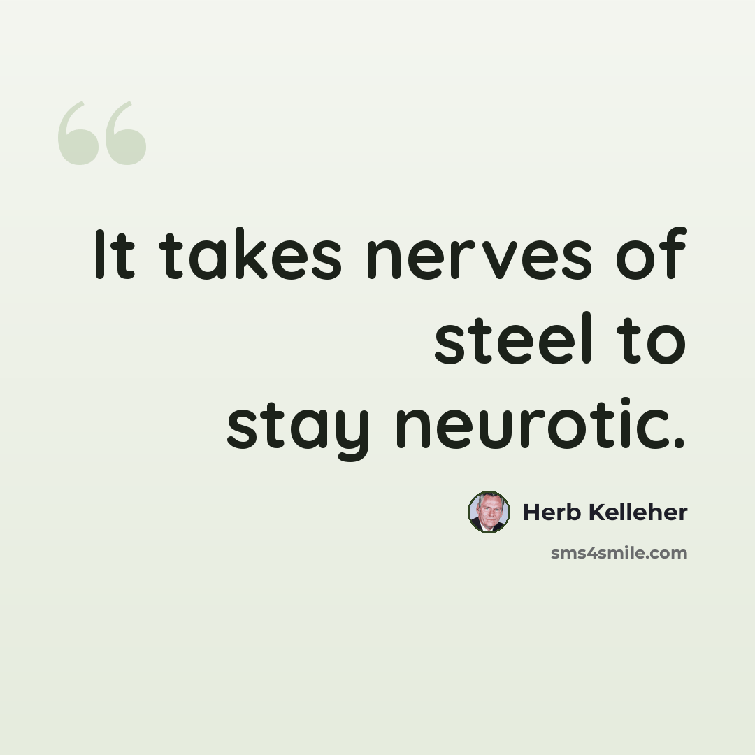 “It takes nerves of steel to stay neurotic.” quote by Herb Kelleher