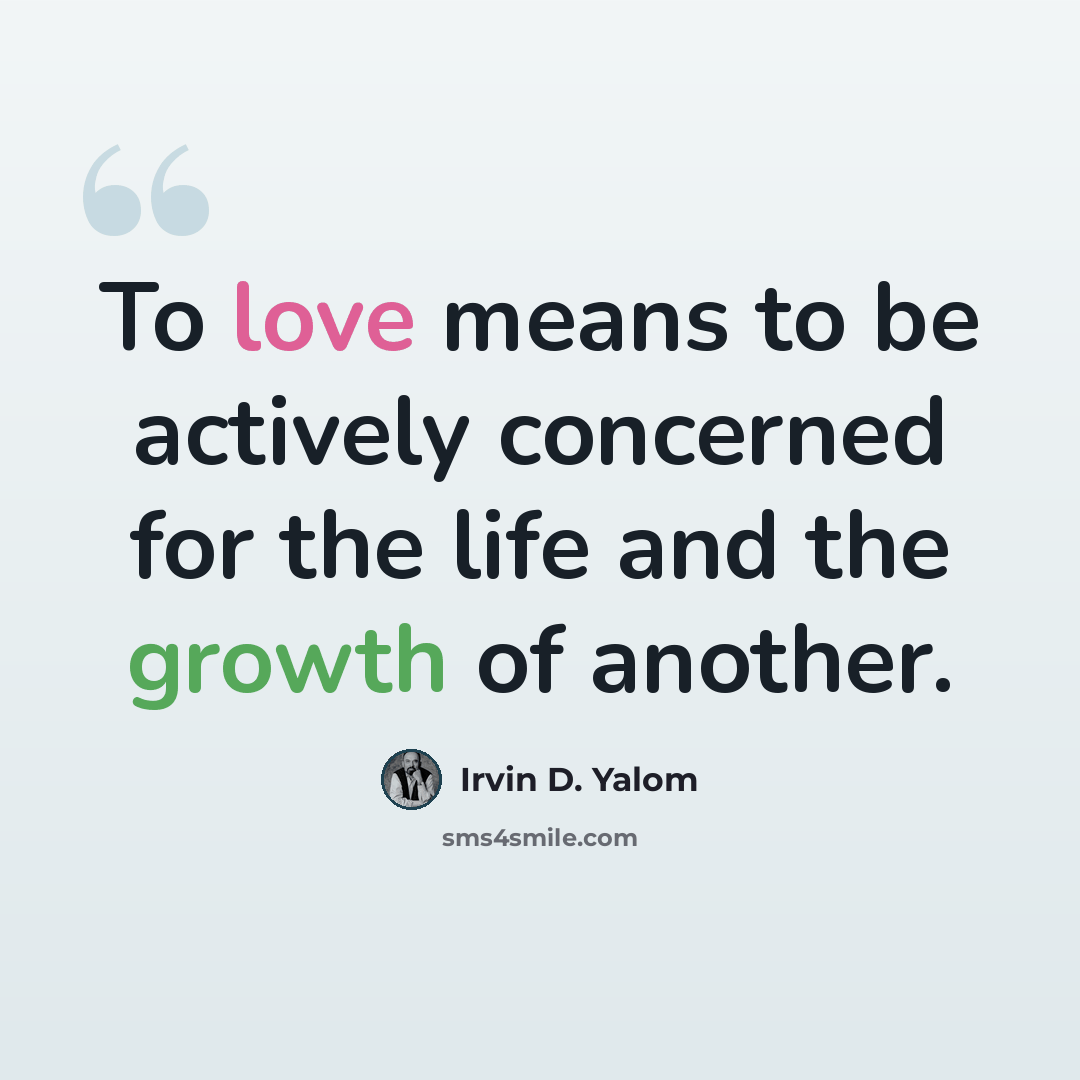 “To love means to be actively concerned for the life and the growth of another.” quote by Irvin D. Yalom