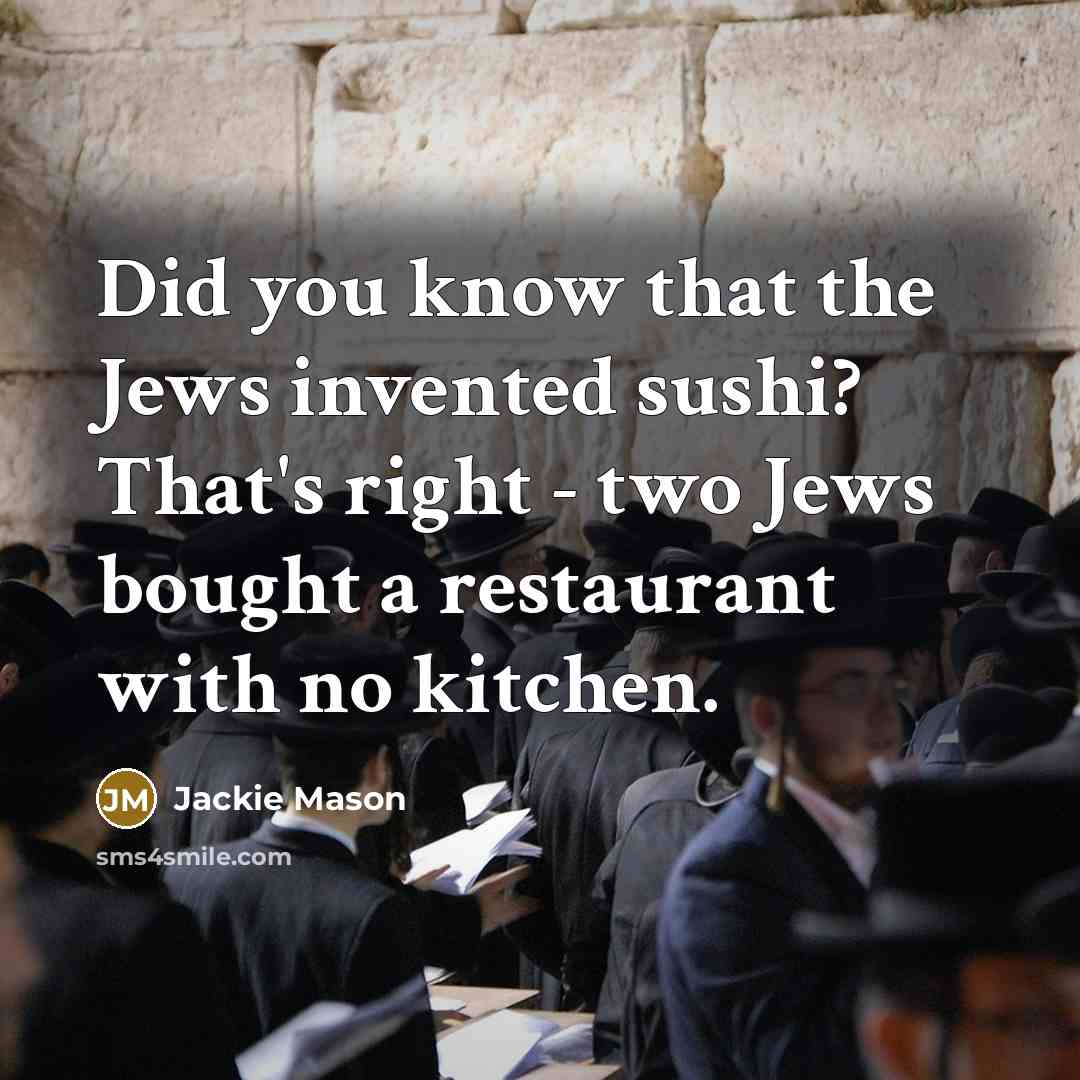 “Did you know that the Jews invented sushi? That's right - two Jews bought a restaurant with no kitchen.” quote by Jackie Mason